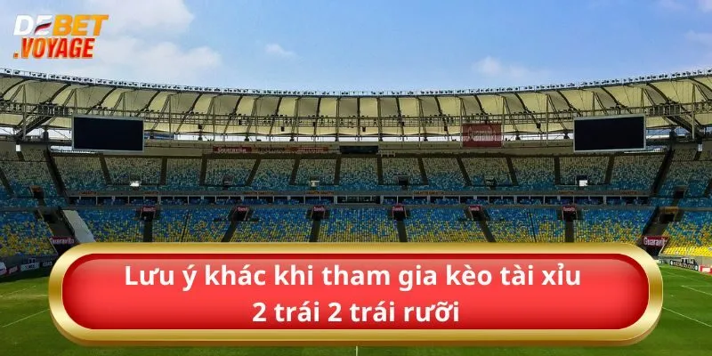 Lưu ý khác khi tham gia kèo tài xỉu 2 trái 2 trái rưỡi