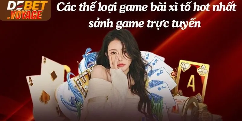 Chinh Phục Xì Tố Debet - Thắng Lớn, Nhận Thưởng Khủng Ngay 2 Các thể loại game bài xì tố hot nhất sảnh game trực tuyến Debet