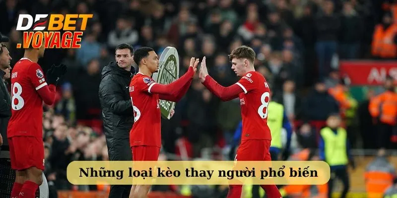 Kèo thay người là gì? Kinh nghiệm soi chuẩn từ Debet 3 Những loại kèo thay người phổ biến