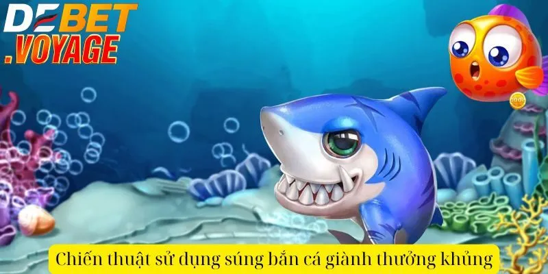 Khám phá cách sử dụng súng bắn cá DEBET giành thưởng khủng 2 Chiến thuật sử dụng súng bắn cá giành thưởng khủng