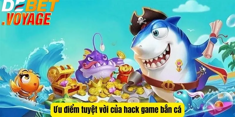 Hack game bắn cá tại DEBET - Bí kíp kiếm xu khủng mỗi ngày 3 Ưu điểm tuyệt vời của hack game bắn cá